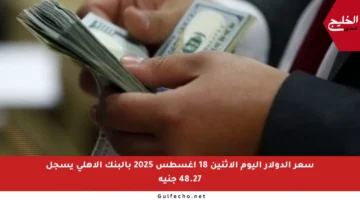 سعر الدولار اليوم الاثنين 18 أغسطس 2025 بالبنك الأهلي يسجل 48.27 جنيه